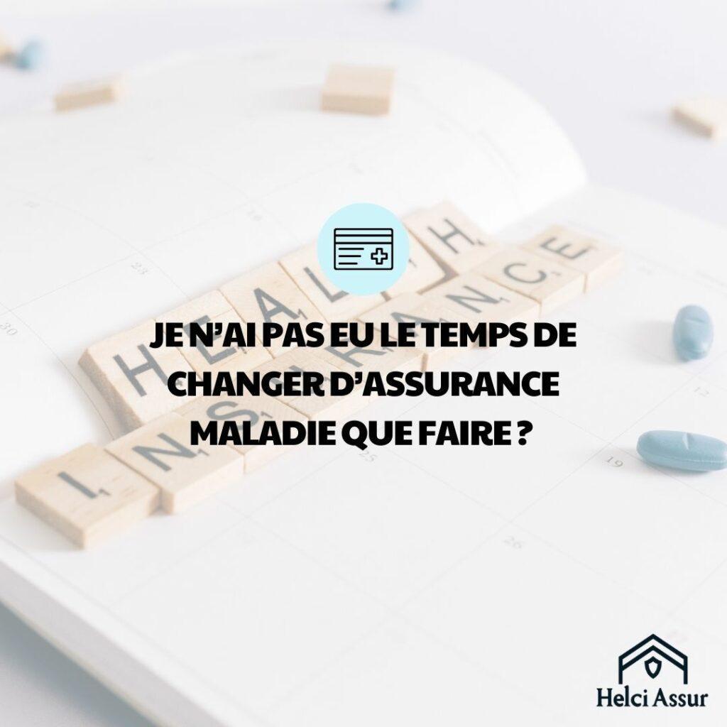 JEN'AI PAS EU LE TEMPS DE CHANGER D'ASSURANCE MALADIE QUE FAIRE?