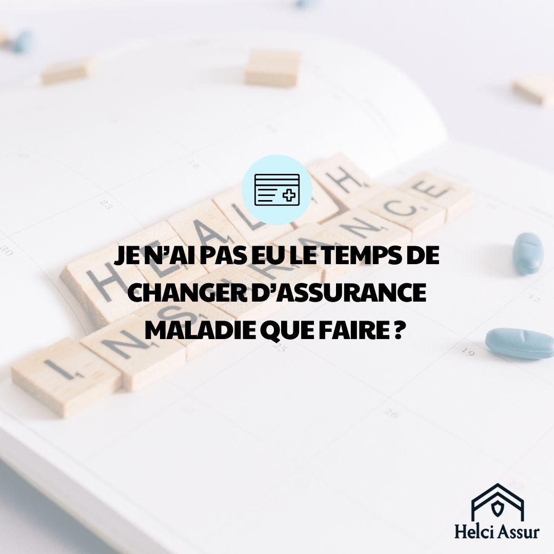 JEN'AI PAS EU LE TEMPS DE CHANGER D'ASSURANCE MALADIE QUE FAIRE?